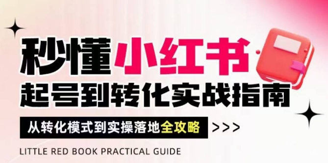 秒懂小红书-起号到转化实战指南,从转化模式到实操落地全攻略,让你破解流量玄学,做得有结果-数智网创