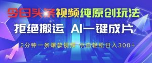 今日头条视频纯原创玩法，拒绝搬运，AI一键成片， 2分钟一条爆款视频，小白也能轻松日入3张+【揭秘】-数智网创