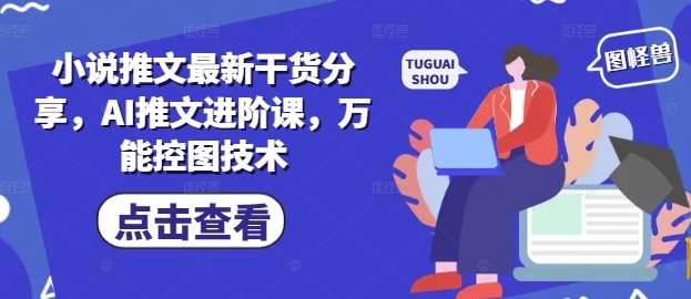 小说推文最新干货分享，AI推文进阶课，万能控图技术-数智网创