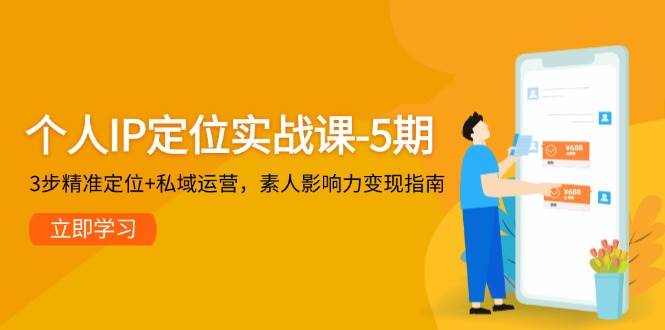 个人IP定位实战课-5期,3步精准定位+私域运营,素人影响力变现指南-数智网创