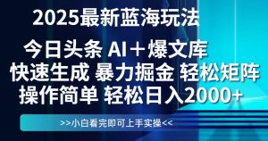 今日头条2025最新蓝海玩法，思路简单，复制粘贴，轻松实现矩阵日入2000+-数智网创