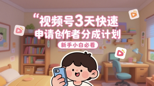 视频号3天快速申请创作者分成计划，新手小白必看-数智网创