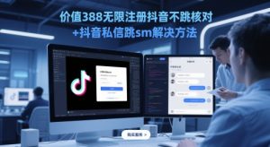 价值388无限注册抖音不跳核对+抖音私信跳sm解决方法，5月最新抖音跳核对技术-数智网创