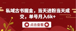 私域古书掘金，当天进粉当天成交，单号月入6k+-数智网创