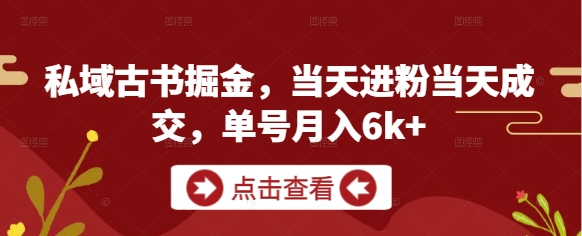 私域古书掘金，当天进粉当天成交，单号月入6k+-数智网创