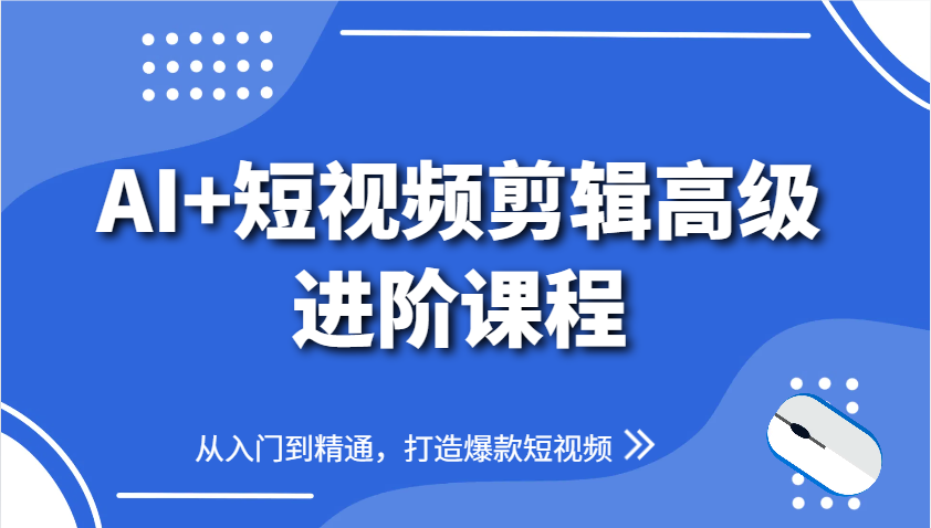AI+短视频剪辑高级进阶课程,从入门到精通,打造爆款短视频-数智网创