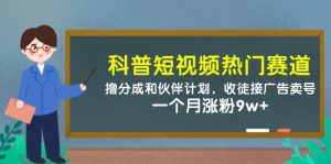 科普短视频热门赛道：撸分成和伙伴计划，收徒接广告卖号，一个月涨粉9w+-数智网创
