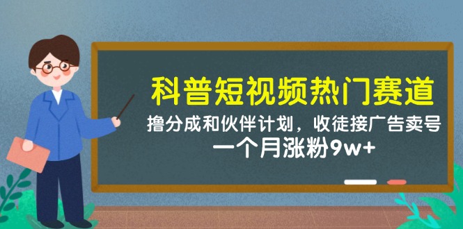 科普短视频热门赛道:撸分成和伙伴计划,收徒接广告卖号,一个月涨粉9w+-数智网创