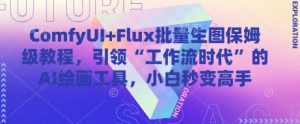ComfyUI+Flux批量生图保姆级教程，引领“工作流时代”的AI绘画工具，小白秒变高手-数智网创