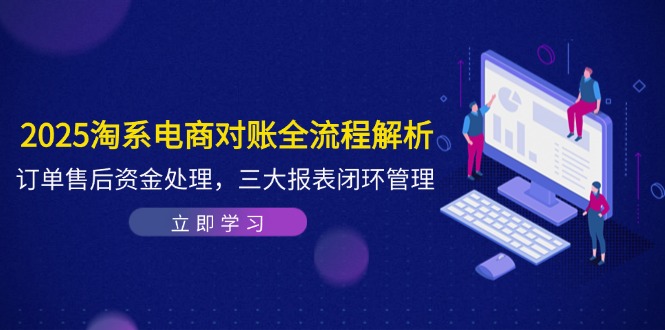 2025淘系电商对账全流程解析,订单售后资金处理,三大报表闭环管理-数智网创