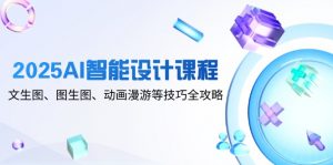 2025AI智能设计课程,文生图、图生图、动画漫游等技巧全攻略-数智网创