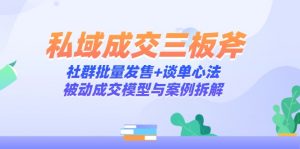 私域成交三板斧:社群批量发售+谈单心法,被动成交模型与案例拆解-数智网创