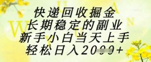 快递回收掘金项目，长期稳定的副业，新手小白当天上手，轻松日入1k+【揭秘】-数智网创