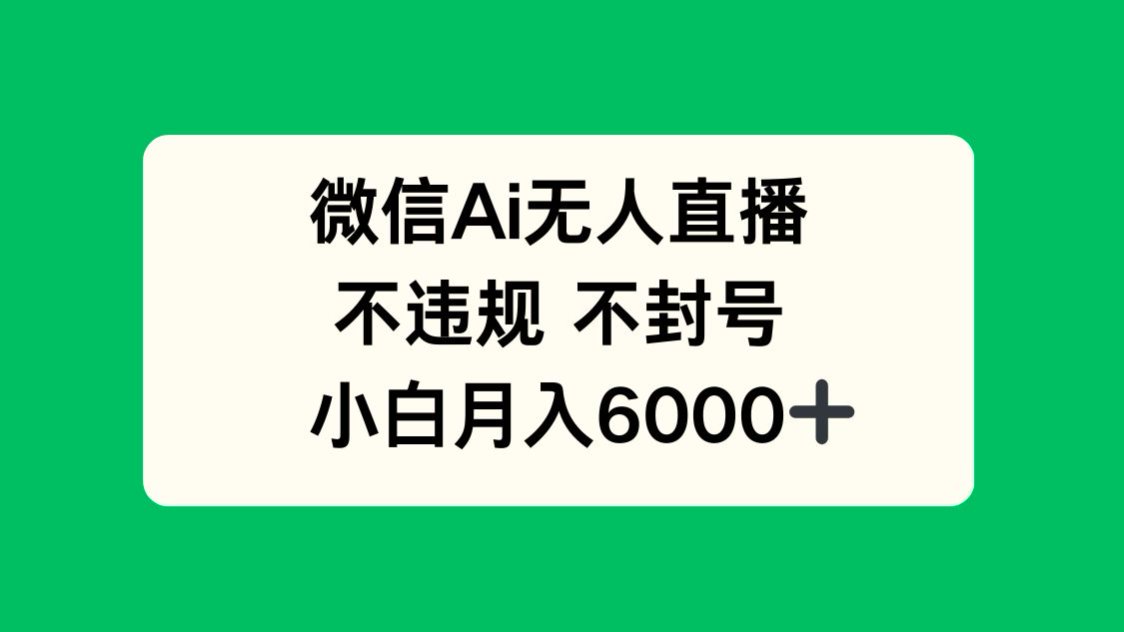 微信AI无人直播，不违规 不封号 ，小白月入6000+-数智网创