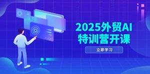 2025外贸AI特训营开课：涵盖品牌选品/AI建站/主动/被动获客/社媒开发/等等-数智网创