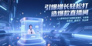 引爆增长轻松打造爆款直播间，​人人都有机会打造爆款直播间，会直播 会卖货 能成交 有业绩-数智网创