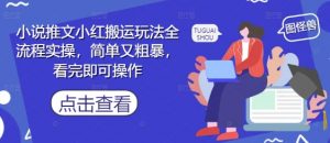 小说推文小红搬运玩法全流程实操，简单又粗暴，看完即可操作-数智网创