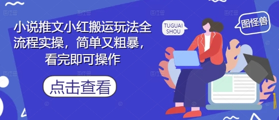 小说推文小红搬运玩法全流程实操，简单又粗暴，看完即可操作-数智网创