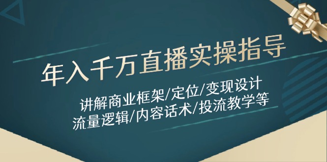 年入千万直播实操指导:讲解商业框架/定位/变现设计/流量逻辑/内容话术/等-数智网创