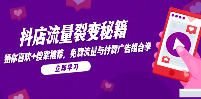 抖店流量裂变秘籍，猜你喜欢，搜索推荐，免费流量与付费广告组合拳-数智网创