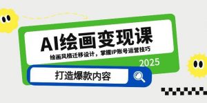 AI绘画变现课,绘画风格迁移设计,掌握IP账号运营技巧,打造爆款内容-数智网创