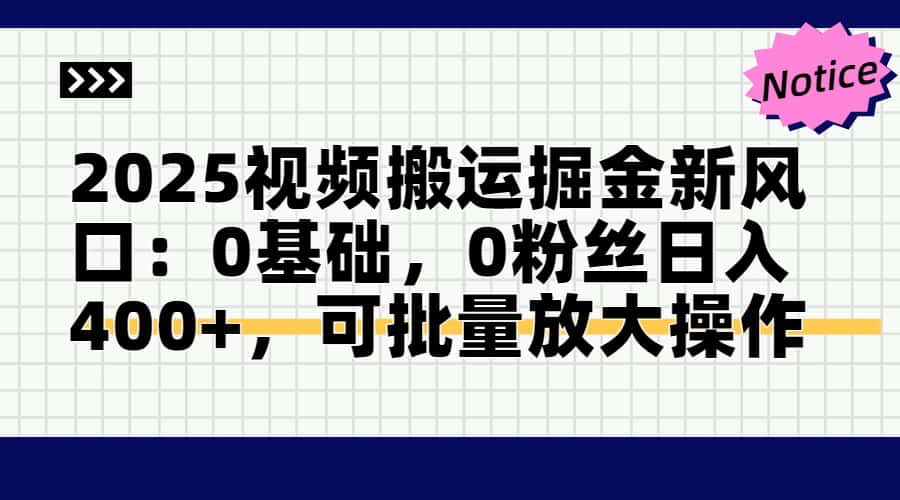 2025视频搬运掘金新风口:0基础，0粉丝日入400+，可批量放大操作-数智网创
