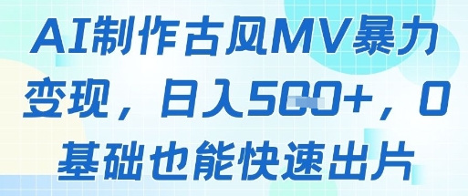 AI制作古风MV暴力变现，日入几张，0基础也能快速出片-数智网创