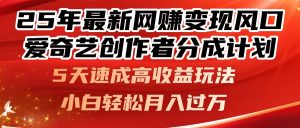 25年最新网赚变现风口！爱奇艺创作者分成计划，5天速成高收益玩法，小...-数智网创