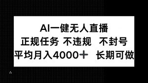 AI一键无人直播，正规任务 不违规 不封号，平均月入4000+ 长期可做-数智网创