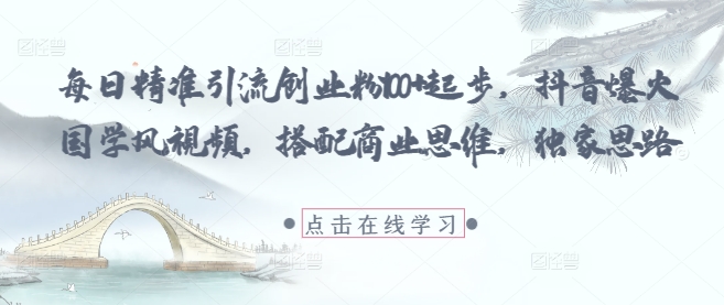 每日精准引流创业粉100+起步，抖音爆火国学风视频，搭配商业思维，独家思路-数智网创