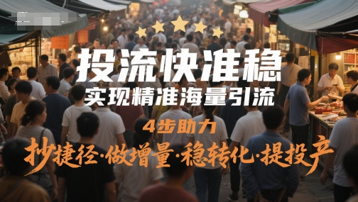 投流快准稳，实现精准海量引流，4步助力，抄捷径·做增量·稳转化·提投产-数智网创