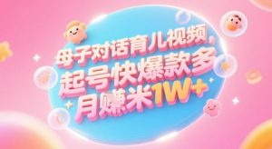 AI生成母子对话育儿类视频，起号快爆款多，小白宝妈轻松学，多渠道变现，月入1W+-数智网创