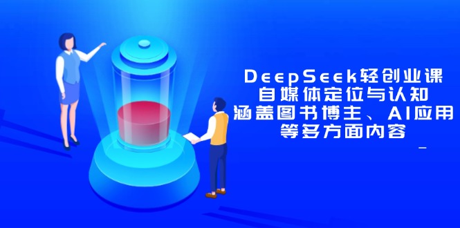 DeepSeek轻创业课：自媒体定位与认知，涵盖图书博主、AI应用等多方面内容-数智网创