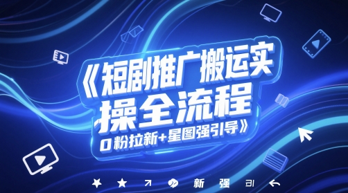 短剧推广搬运实操全流程，0粉拉新+星图强引导-数智网创