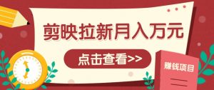 剪映拉新推广项目，5个粉丝就能操作，月入1w+超详细攻略！【附入口】-数智网创