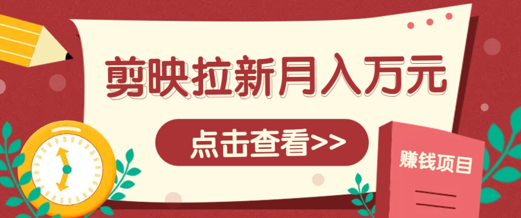剪映拉新推广项目，5个粉丝就能操作，月入1w+超详细攻略！【附入口】-数智网创
