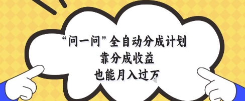 问一问全自动分成计划,靠分成收益也能月入过1W【揭秘】-数智网创