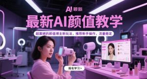 最新AI颜值教学，超震撼的颜值博主新玩法，推荐新手操作，流量稳定-数智网创