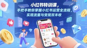 小红书特训课，手把手教你掌握小红书运营全流程，实现流量与变现双丰收-数智网创
