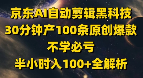 京东AI自动剪辑黑科技，30分钟产100条原创爆款，不学必亏！半小时入100+全解析-数智网创