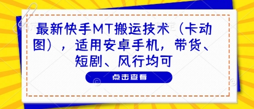 最新快手MT搬运技术(卡动图)，适用安卓手机，带货、短剧、风行均可-数智网创