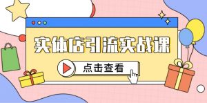 实体店引流实战课，短视频认知+抖加投放，精准对标百客进店-数智网创