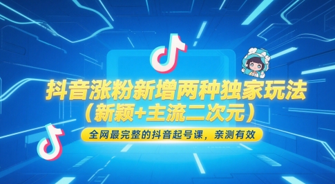 抖音涨粉新增两种独家玩法(新颖+主流二次元),全网最完整的抖音起号课,亲测有效-数智网创