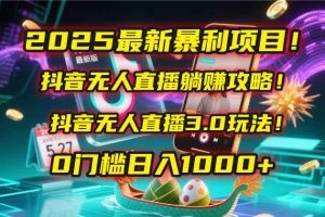 2025最新暴利项目！抖音无人直播躺赚攻略！抖音无人直播3.0玩法！0门槛...-数智网创