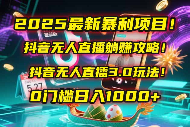 2025最新暴利项目！抖音无人直播躺赚攻略！抖音无人直播3.0玩法！0门槛…-数智网创