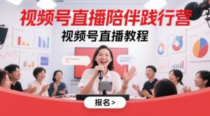 视频号直播陪伴践行营，视频号直播教程-数智网创