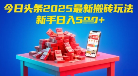 今日头条2025年最新搬砖玩法，新手也能轻松日入5张-数智网创