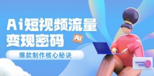 Ai短视频流量密码，爆款制作核心秘诀，120万案例深度解析-数智网创