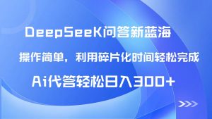 【头条问答新蓝海】DeepSeek回答玩法首曝！碎片化时间，AI代答日入300+...-数智网创