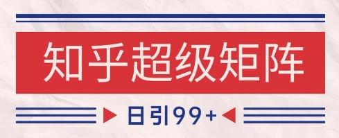 知乎超级矩阵玩法引流高质量精准粉SEO覆盖，日变现1k+【揭秘】-数智网创